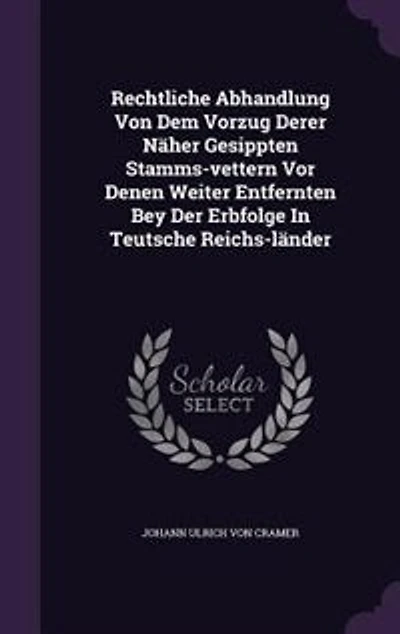 Rechtliche Abhandlung Von Dem Vorzug Derer Näher Gesippten Stamms-vettern Vor Denen Weiter Entfernten Bey Der Erbfolge Teutsche Reichs-länder