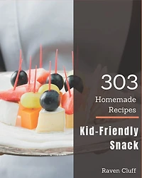 303 Homemade Kid-Friendly Snack Recipes: Make Cooking at Home Easier with Kid-Friendly Snack Cookbook!