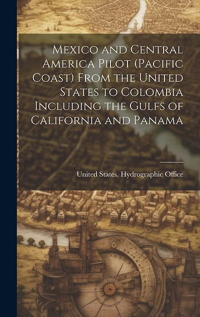 Mexico and Central America Pilot (Pacific Coast) From the United States to Colombia Including the Gulfs of California and Panama