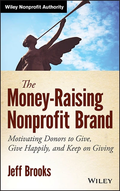 The Money-Raising Nonprofit Brand: Motivating Donors to Give, Give Happily, and Keep on Giving