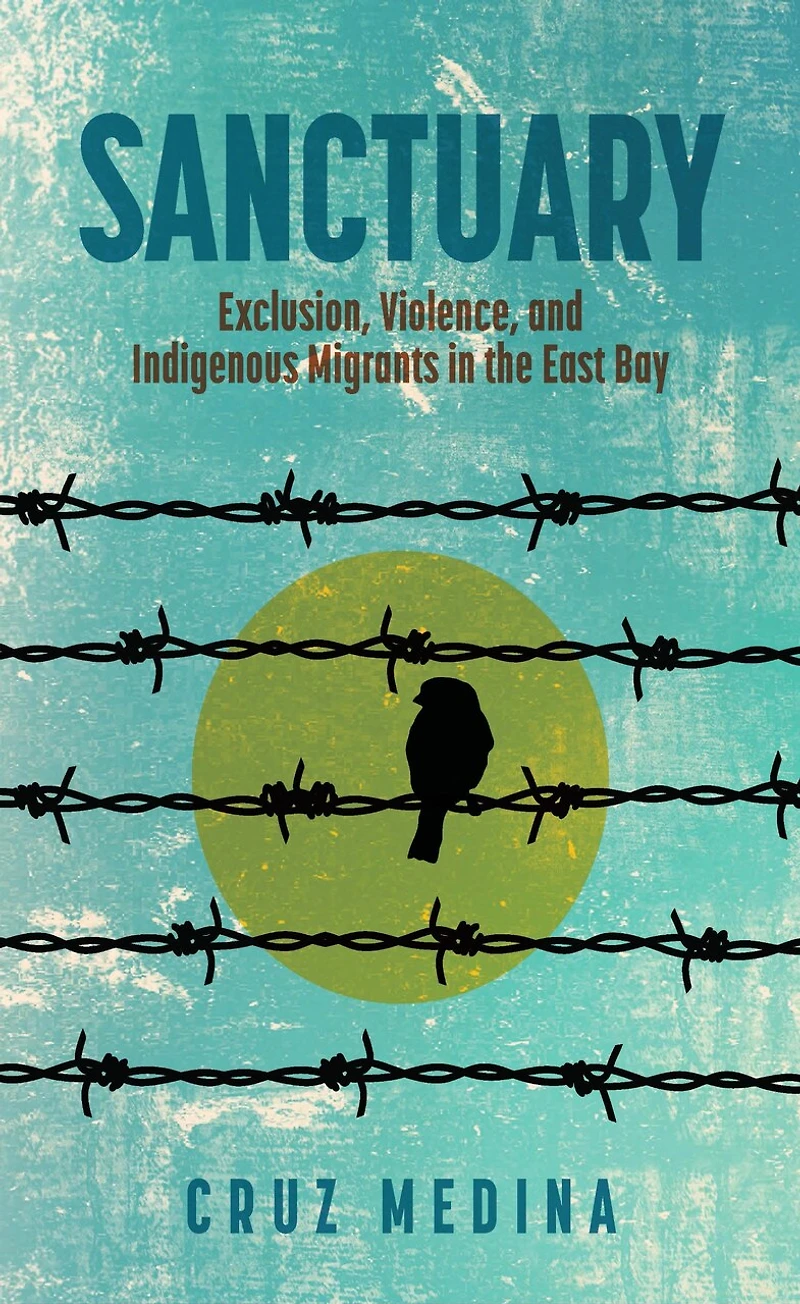 Sanctuary: Exclusion, Violence, and Indigenous Migrants the East Bay