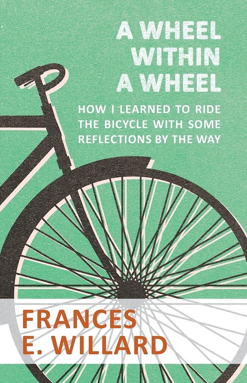 A Wheel Within A Wheel - How I Learned To Ride The Bicycle With Some Reflections By The Way