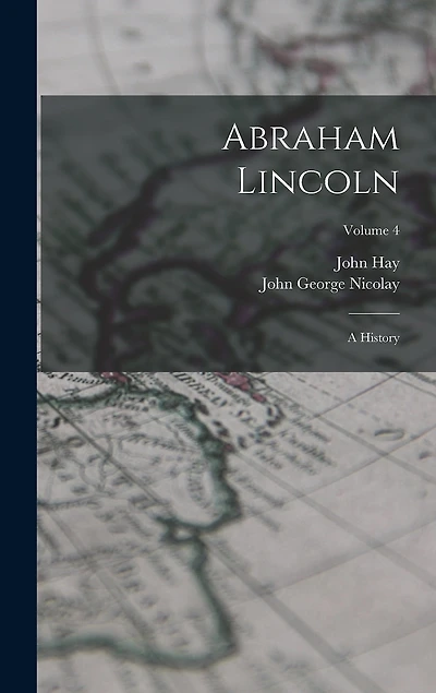 Abraham Lincoln: A History; Volume 4