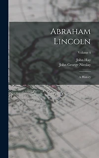 Abraham Lincoln: A History; Volume 4