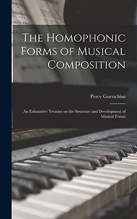 The Homophonic Forms of Musical Composition: an Exhaustive Treatise on the Structure and Development of Musical Forms