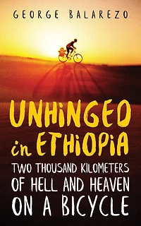 Unhinged in Ethiopia: Two Thousand Kilometers of Hell and Heaven on a Bicycle