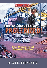 Caution: You're About To Be Prolerized: The Memoirs Of Samuel Proler