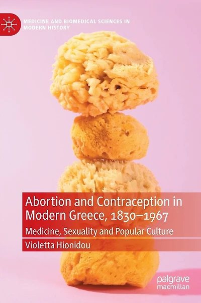 Abortion and Contraception Modern Greece, 1830-1967: Medicine, Sexuality Popular Culture