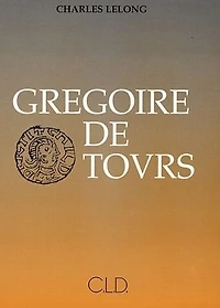 Grégoire de Tours : sa vie et son oeuvre: sa vie et son oeuvre
