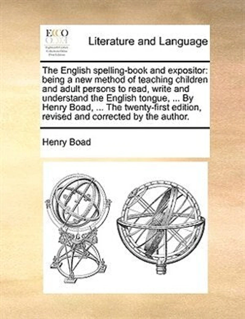 the English Spelling-book and Expositor: Being a new Method of Teaching Children Adult Persons to Read, Write Understand Tongue, ... by Henry Boad, Twenty-first Edition, Revised Corrected Author