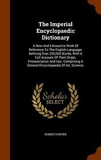 The Imperial Encyclopaedic Dictionary: A New And Exhaustive Work Of Reference To The English Language, Defining Over 250,000 Words, With A