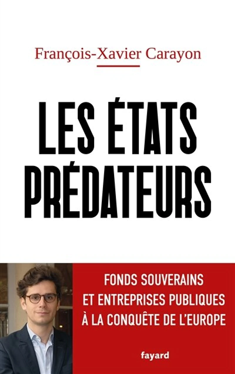 Les Etats prédateurs: fonds souverains et entreprises publiques à la conquête de l'Europe