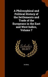 A Philosophical and Political History of the Settlements Trade Europeans East West Indies, Volume 7