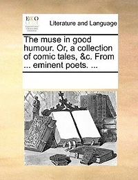 The Muse Good Humour. Or, A Collection Of Comic Tales, &c. From ... Eminent Poets.