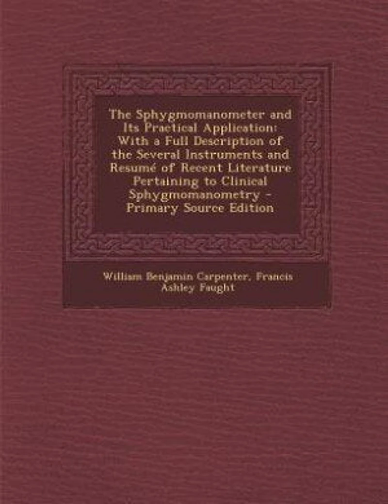 the Sphygmomanometer and Its Practical Application: With a Full Description of Several Instruments Resumé Recent Literature Pertaining to Cl