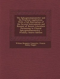 the Sphygmomanometer and Its Practical Application: With a Full Description of Several Instruments Resumé Recent Literature Pertaining to Cl