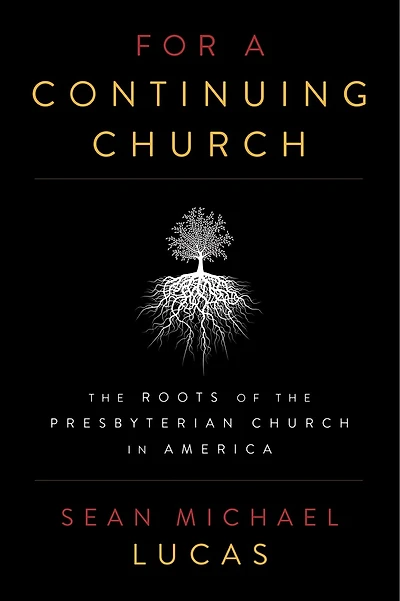 For a Continuing Church: The Roots of the Presbyterian Church in America
