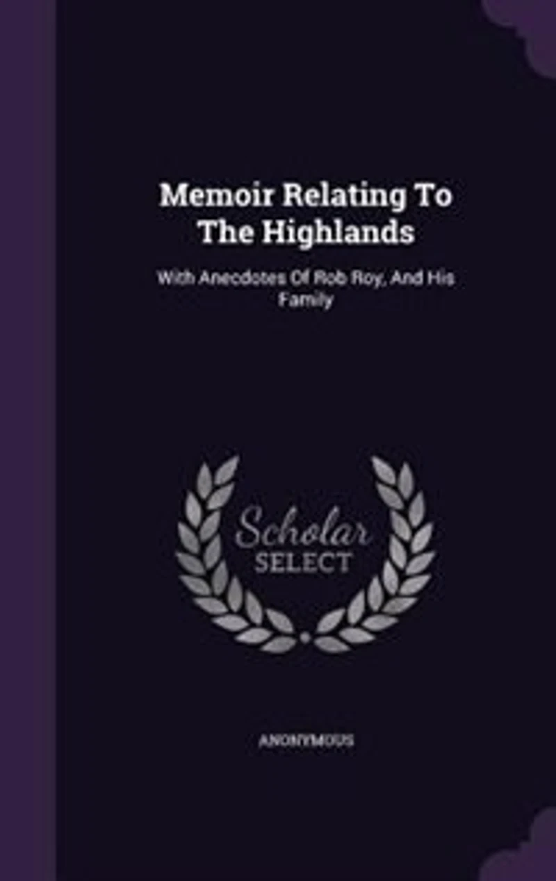 Memoir Relating To The Highlands: With Anecdotes Of Rob Roy, And His Family