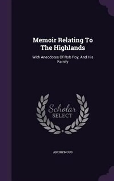 Memoir Relating To The Highlands: With Anecdotes Of Rob Roy, And His Family