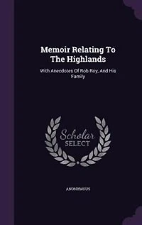 Memoir Relating To The Highlands: With Anecdotes Of Rob Roy, And His Family