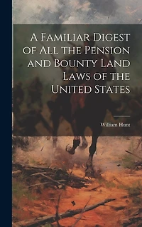 A Familiar Digest of All the Pension and Bounty Land Laws of the United States