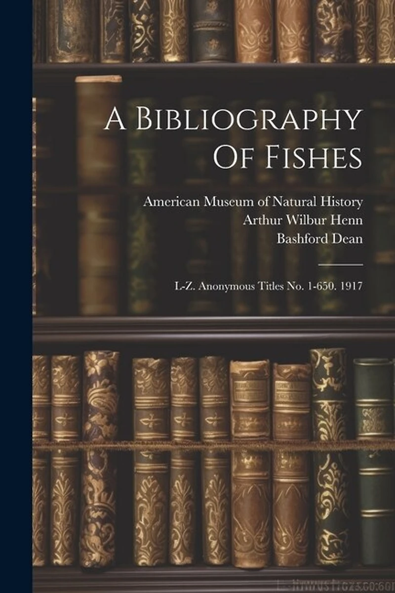 A Bibliography Of Fishes: L-z. Anonymous Titles No. 1-650. 1917