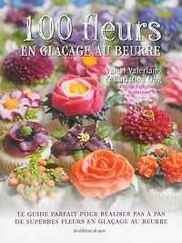 100 fleurs en glaçage au beurre: le guide parfait pour réaliser pas à pas de superbes fleurs en glaçage au beurre