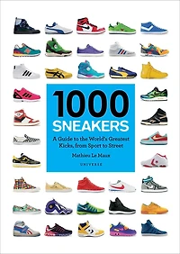 1000 Sneakers: A Guide To The World's Greatest Kicks, From Sport To Street