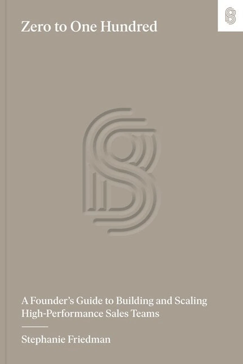 Zero to One Hundred: A Founder’s Guide to Building and Scaling High-Performance Sales Teams