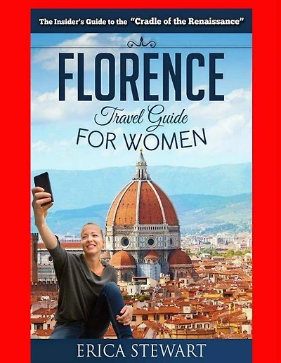 Florence: The Complete Insider´s Guide for Women Traveling to Florence: Travel Italy Europe Guidebook .Europe Italy General Short Reads Travel. Kindle Edition