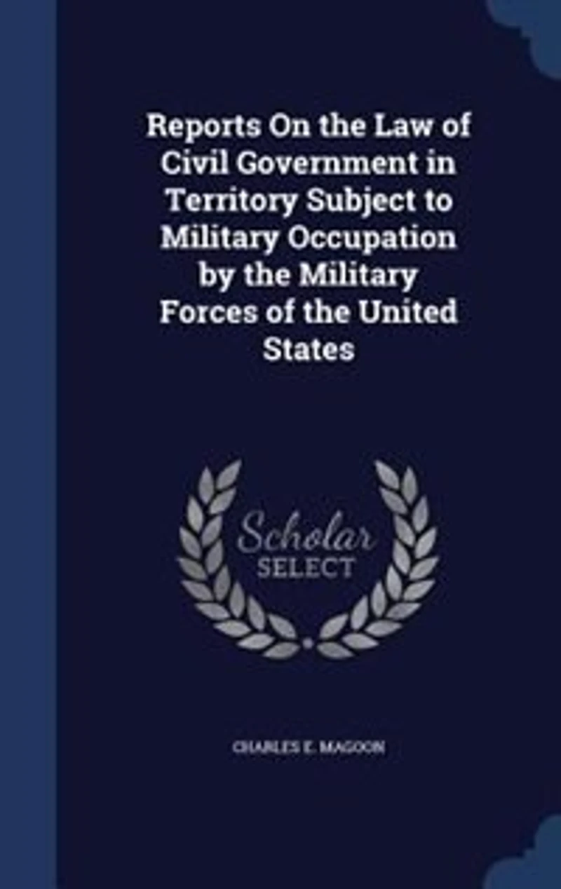 Reports On the Law of Civil Government Territory Subject to Military Occupation by Forces United States