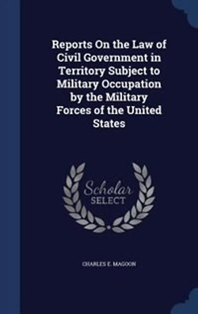 Reports On the Law of Civil Government Territory Subject to Military Occupation by Forces United States