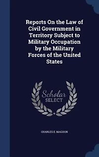 Reports On the Law of Civil Government Territory Subject to Military Occupation by Forces United States