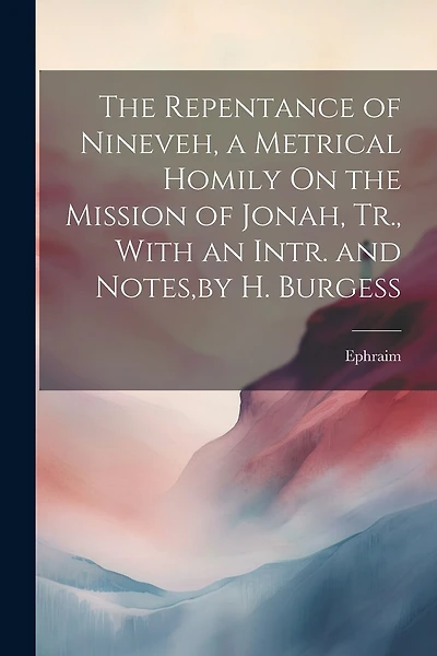 The Repentance of Nineveh, a Metrical Homily On the Mission of Jonah, Tr., With an Intr. and Notes