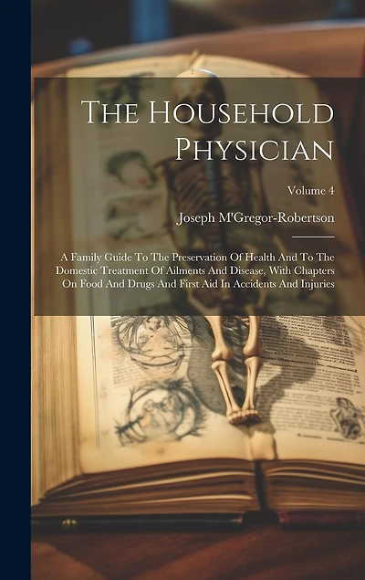 The Household Physician: A Family Guide To The Preservation Of Health And To The Domestic Treatment Of Ailments And Disease