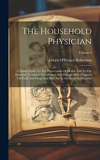 The Household Physician: A Family Guide To The Preservation Of Health And To The Domestic Treatment Of Ailments And Disease