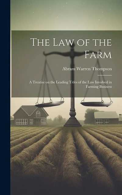 The Law of the Farm: A Treatise on the Leading Titles of the Law Involved in Farming Business