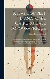 Atlas Complet D'anatomie Chirurgicale Topographique: Pouvant Servir De Complément À Tous Les Ouvrages D'anatomie Chirurgicale. Composé De 100 Planches Représentant Plus De 200 Figures Dessinées ..