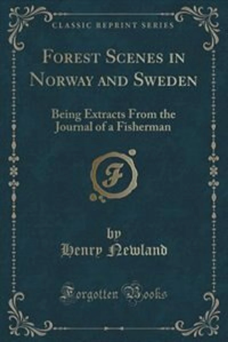 Forest Scenes Norway and Sweden: Being Extracts From the Journal of a Fisherman (Classic Reprint)