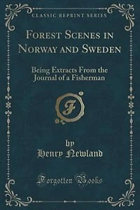 Forest Scenes Norway and Sweden: Being Extracts From the Journal of a Fisherman (Classic Reprint)