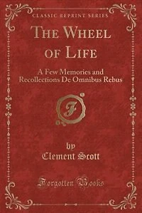 The Wheel of Life: A Few Memories and Recollections De Omnibus Rebus (Classic Reprint)
