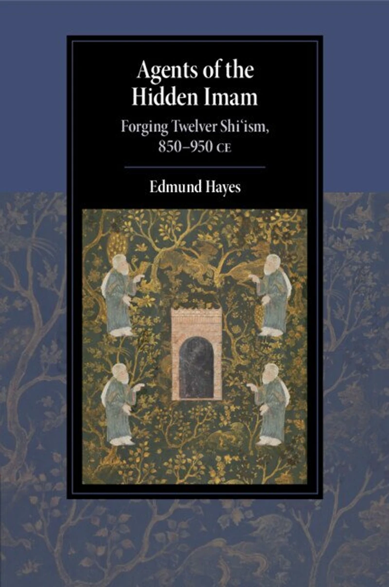 Agents of the Hidden Imam: Forging Twelver Shi‘ism, 850-950 CE