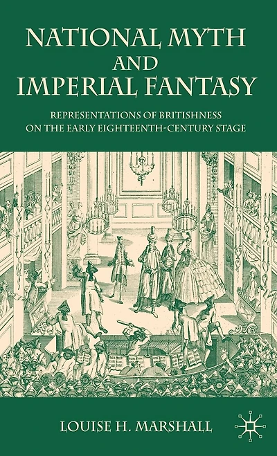 National Myth and Imperial Fantasy: Representations of British Identity on the Early Eighteenth-Century Stage