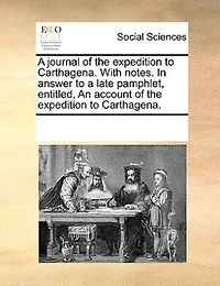 a Journal of the Expedition to Carthagena, With Notes. Answer Late Pamphlet; Entitled, An Account Carthagena