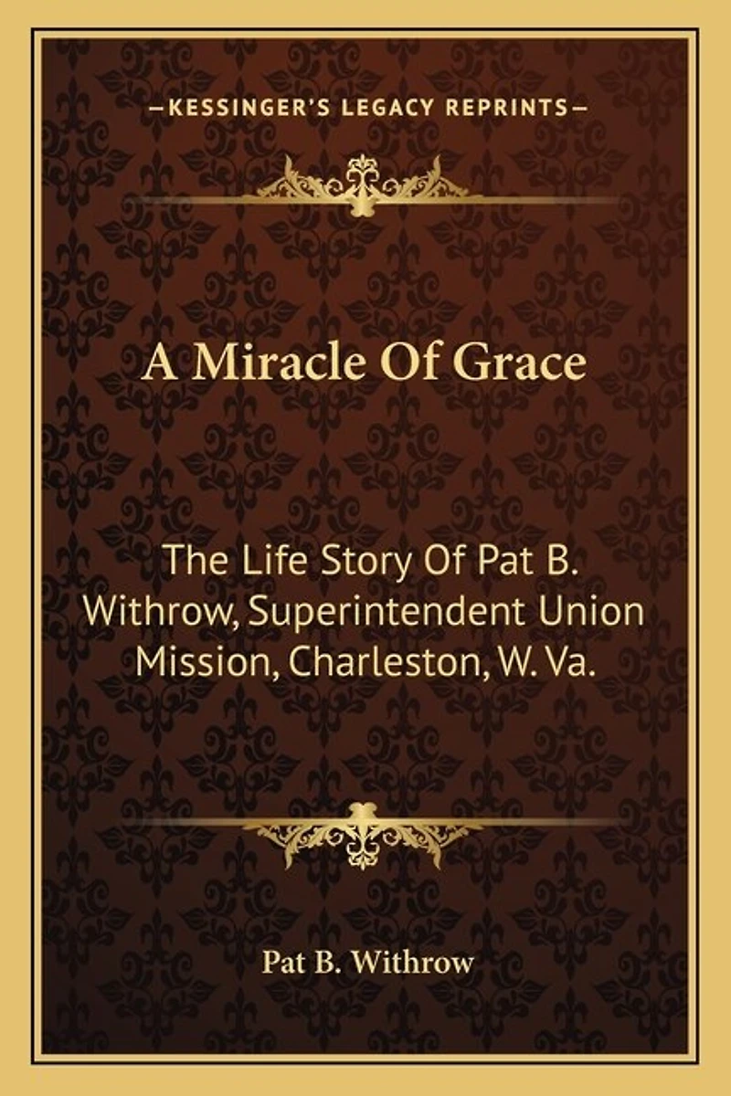 A Miracle of Grace: The Life Story of Pat B. Withrow, Superintendent Union Mission, Charleston, W. Va.