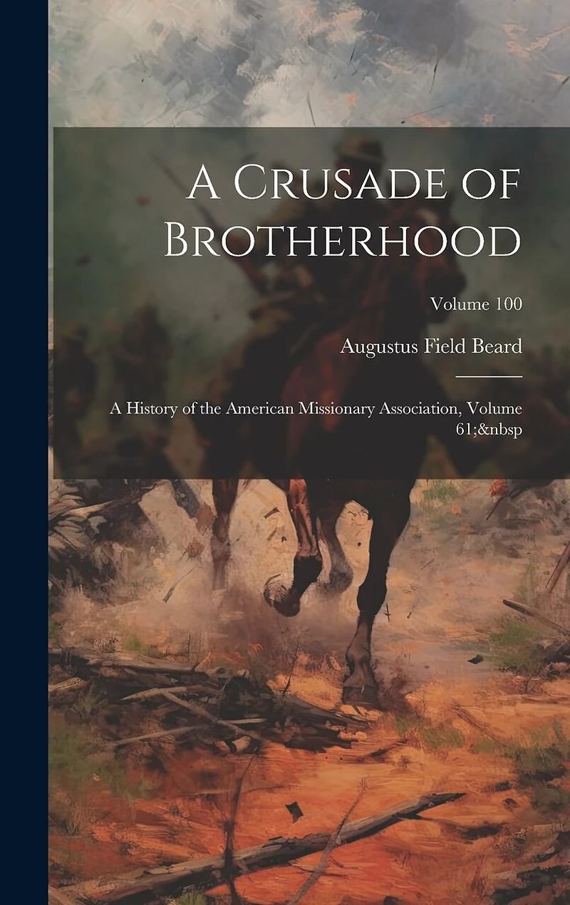 A Crusade of Brotherhood: A History of the American Missionary Association, Volume 61; Volume 100