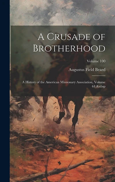 A Crusade of Brotherhood: A History of the American Missionary Association, Volume 61; Volume 100