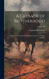 A Crusade of Brotherhood: A History of the American Missionary Association, Volume 61; Volume 100