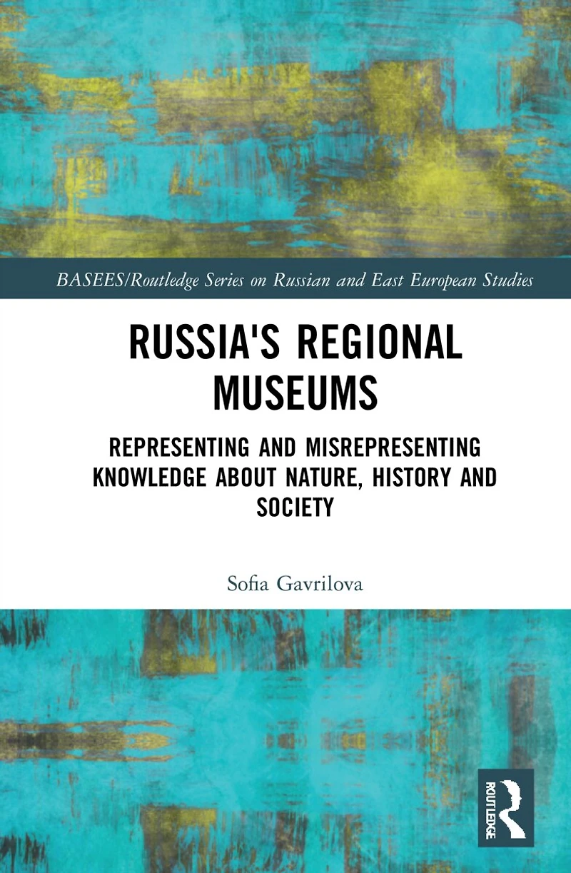 Russia's Regional Museums: Representing and Misrepresenting Knowledge about Nature, History Society