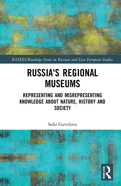 Russia's Regional Museums: Representing and Misrepresenting Knowledge about Nature, History Society